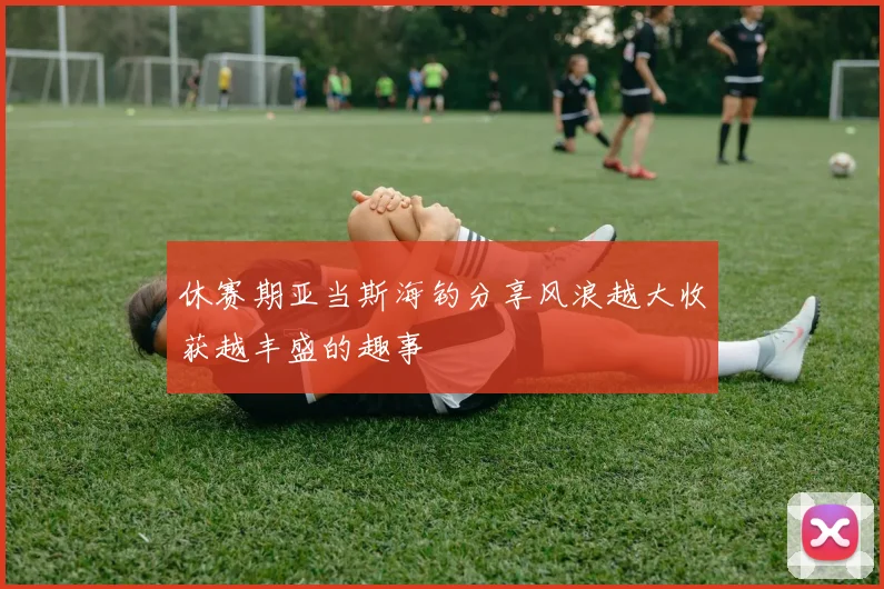 休赛期亚当斯海钓分享风浪越大收获越丰盛的趣事