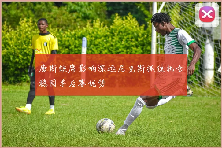 唐斯缺席影响深远尼克斯抓住机会稳固季后赛优势