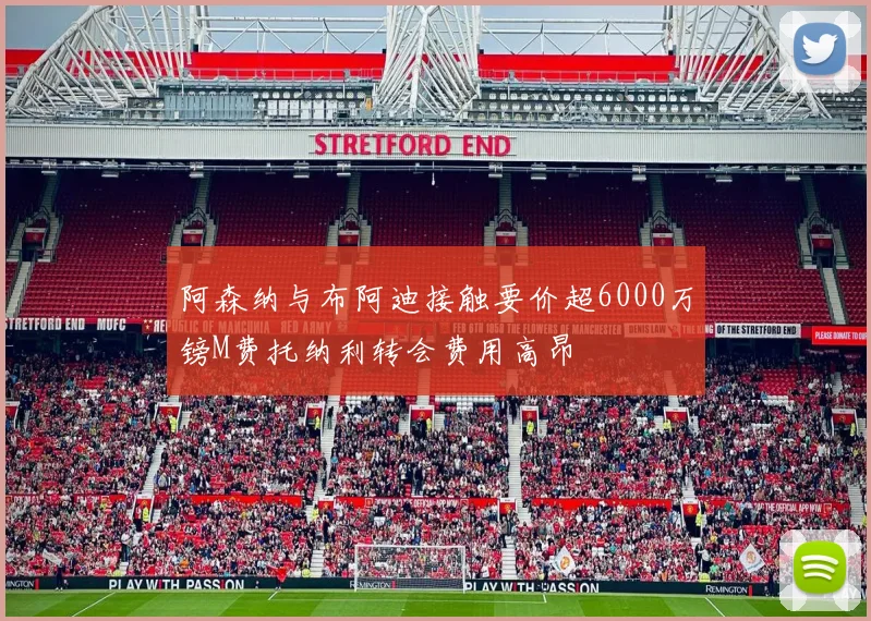 阿森纳与布阿迪接触要价超6000万镑M费托纳利转会费用高昂