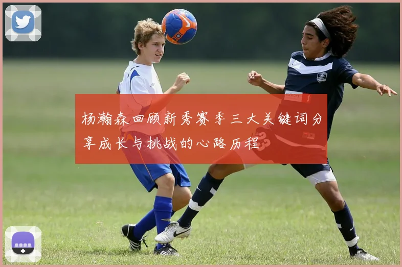 杨瀚森回顾新秀赛季三大关键词分享成长与挑战的心路历程