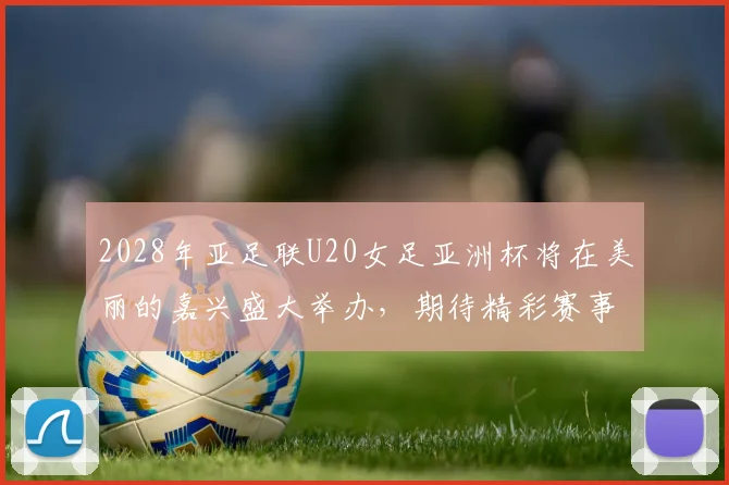 2028年亚足联U20女足亚洲杯将在美丽的嘉兴盛大举办，期待精彩赛事来临