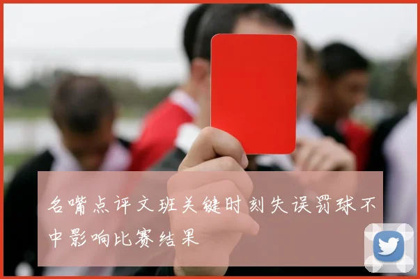 名嘴点评文班关键时刻失误罚球不中影响比赛结果