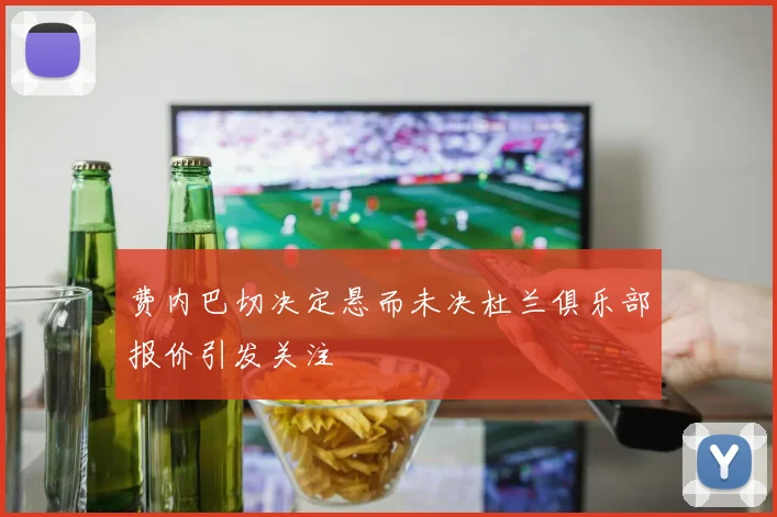 费内巴切决定悬而未决杜兰俱乐部报价引发关注