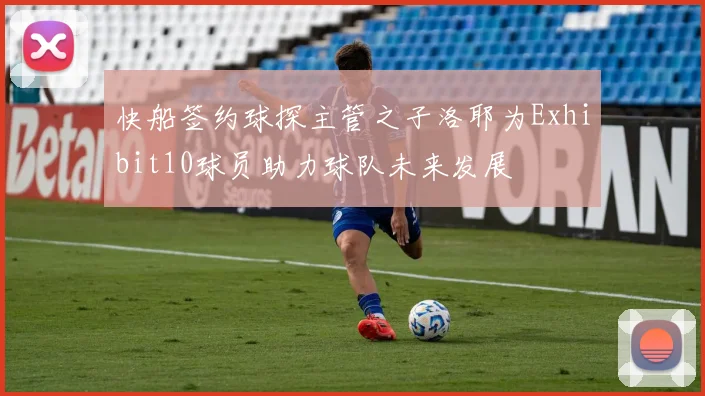 快船签约球探主管之子洛耶为Exhibit10球员助力球队未来发展