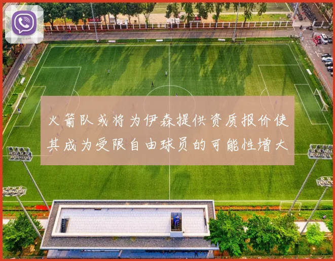 火箭队或将为伊森提供资质报价使其成为受限自由球员的可能性增大