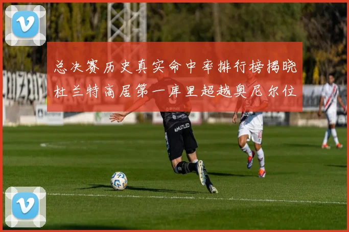 总决赛历史真实命中率排行榜揭晓杜兰特高居第一库里超越奥尼尔位列第十一
