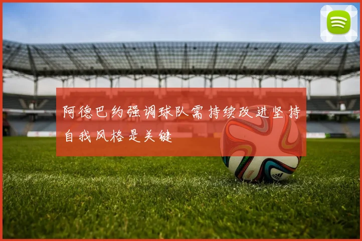 阿德巴约强调球队需持续改进坚持自我风格是关键