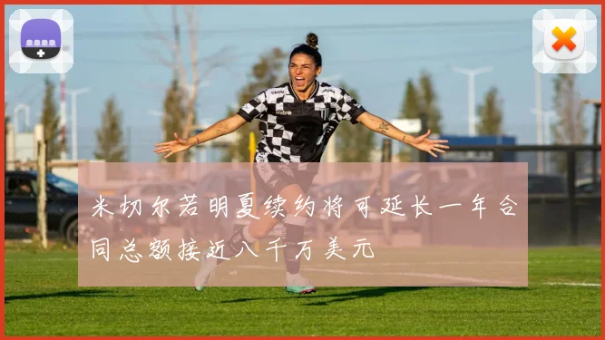 米切尔若明夏续约将可延长一年合同总额接近八千万美元